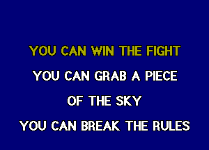 YOU CAN WIN THE FIGHT

YOU CAN GRAB A PIECE
OF THE SKY
YOU CAN BREAK THE RULES