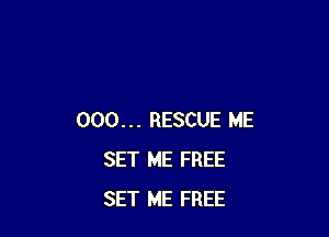 000... RESCUE ME
SET ME FREE
SET ME FREE