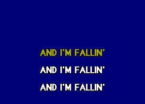 AND I'M FALLIN'
AND I'M FALLIN'
AND I'M FALLIN'