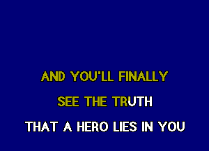 AND YOU'LL FINALLY
SEE THE TRUTH
THAT A HERO LIES IN YOU