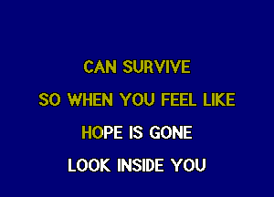CAN SURVIVE

SO WHEN YOU FEEL LIKE
HOPE IS GONE
LOOK INSIDE YOU