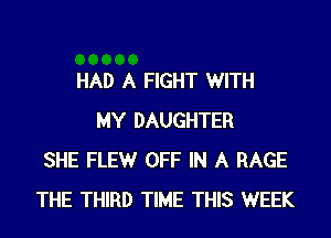 HAD A FIGHT WITH
MY DAUGHTER
SHE FLEWr OFF IN A RAGE
THE THIRD TIME THIS WEEK