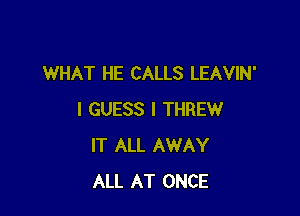 WHAT HE CALLS LEAVIN'

I GUESS I THREW
IT ALL AWAY
ALL AT ONCE
