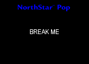 NorthStar'V Pop

BREAK ME