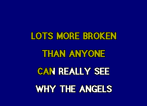 LOTS MORE BROKEN

THAN ANYONE
CAN REALLY SEE
WHY THE ANGELS