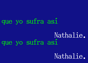 que yo sufra asi

Nathalie.
que yo sufra a31

Nathalie.