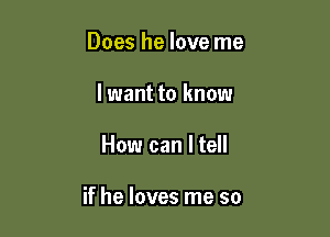 Does he love me

I want to know

How can I tell

if he loves me so