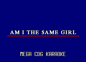 AM I THE SAME GIRL

I'IEGFI CDG KHRHUKE