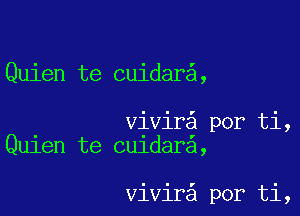 Quien te cuidar ,

vivir por ti,
Qu1en te cu1dara,

vivir por ti,