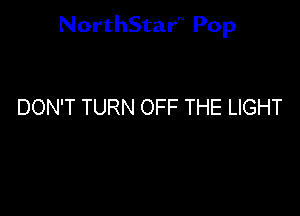 NorthStar'V Pop

DON'T TURN OFF THE LIGHT