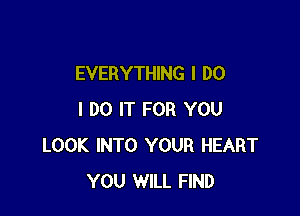 EVERYTHING I DO

I DO IT FOR YOU
LOOK INTO YOUR HEART
YOU WILL FIND