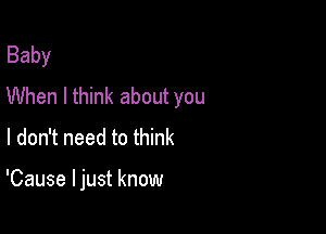 Baby
When I think about you
I don't need to think

'Causelnmtknmm
