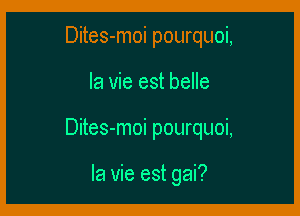 Dites-moi pourquoi,

la vie est belle

Dites-moi pourquoi,

la vie est gai?