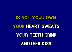 IS NOT YOUR OWN

YOUR HEART SWEATS
YOUR TEETH GRIND
ANOTHER KISS