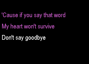 'Cause if you say that word

My heart won't survive

Don't say goodbye