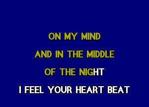 ON MY MIND

AND IN THE MIDDLE
OF THE NIGHT
I FEEL YOUR HEART BEAT