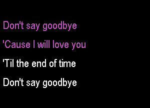 Don't say goodbye
'Cause I will love you
'Til the end of time

Don't say goodbye