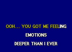 00H... YOU GOT ME FEELING
EMOTIONS
DEEPER THAN I EVER