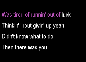 Was tired of runnin' out of luck
Thinkin' 'bout givin' up yeah

Didn't know what to do

Then there was you