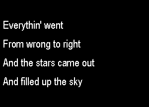 Everythin' went

From wrong to right

And the stars came out
And filled up the sky