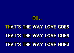 0H..
THAT'S THE WAY LOVE GOES
THAT'S THE WAY LOVE GOES
THAT'S THE WAY LOVE GOES