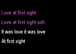 Love at first sight

Love at first sight ooh
It was love it was love

At first sight