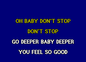 0H BABY DON'T STOP

DON'T STOP
G0 DEEPER BABY DEEPER
YOU FEEL SO GOOD