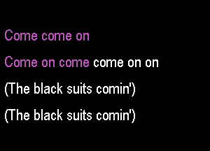 Come come on
Come on come come on on

0 he black suits comin')

(T he black suits comin')