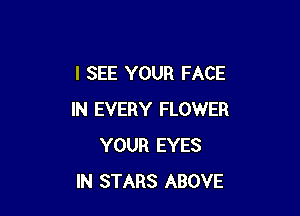 I SEE YOUR FACE

IN EVERY FLOWER
YOUR EYES
IN STARS ABOVE