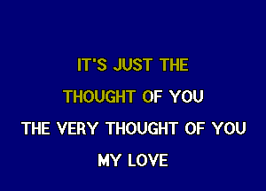 IT'S JUST THE

THOUGHT OF YOU
THE VERY THOUGHT OF YOU
MY LOVE