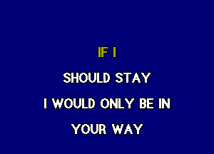 IFI

SHOULD STAY
I WOULD ONLY BE IN
YOUR WAY