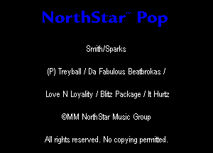 NorthStar Pop

SmthSpaAzs
(P) Treyball J' De Fabulous Beatbrokas I
Love N Loyality 1' Blitz Package I It Hurtz
mm NonhStar Musac Gmup

FII nghts reserved, No copying pennced