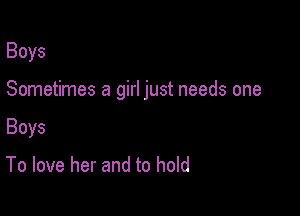 Boys

Sometimes a girl just needs one

Boys

To love her and to hold