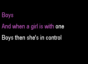 Boys

And when a girl is with one

Boys then she's in control