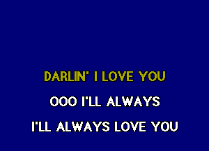 DARLIN' I LOVE YOU
000 I'LL ALWAYS
I'LL ALWAYS LOVE YOU