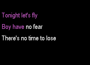 Tonight let's fly

Boy have no fear

There's no time to lose