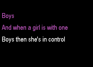 Boys

And when a girl is with one

Boys then she's in control