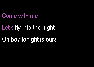 Come with me

Lefs fly into the night

Oh boy tonight is ours