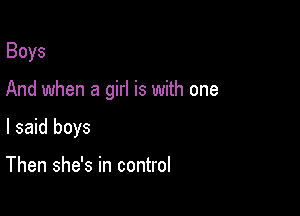 Boys

And when a girl is with one

I said boys

Then she's in control