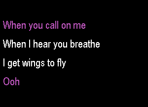 When you call on me

When I hear you breathe

I get wings to fly
Ooh