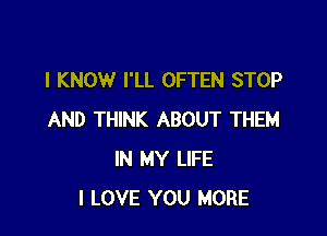 I KNOW I'LL OFTEN STOP

AND THINK ABOUT THEM
IN MY LIFE
I LOVE YOU MORE