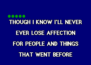 THOUGH I KNOWr I'LL NEVER
EVER LOSE AFFECTION
FOR PEOPLE AND THINGS
THAT WENT BEFORE