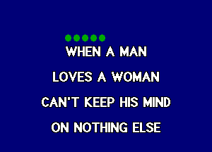 WHEN A MAN

LOVES A WOMAN
CAN'T KEEP HIS MIND
0N NOTHING ELSE