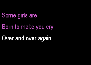 Some girls are

Born to make you cry

Over and over again