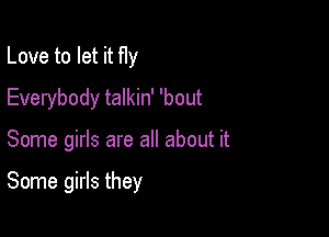 Love to let it fly
Everybody talkin' 'bout

Some girls are all about it

Some girls they