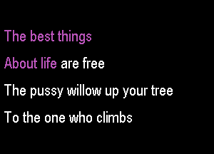 The best things

About life are free

The pussy willow up your tree

To the one who climbs