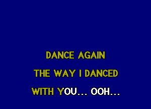 DANCE AGAIN
THE WAY I DANCED
WITH YOU... 00H...