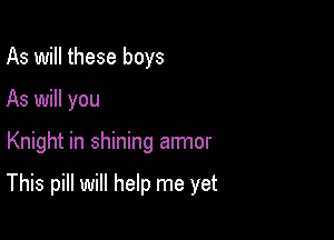As will these boys

As will you

Knight in shining armor

This pill will help me yet