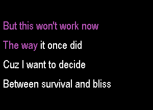 But this won't work now

The way it once did

Cuz I want to decide

Between survival and bliss