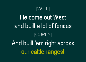 IWILLI

He come out West
and built a lot of fences

ICURLYJ

And built 'em right across
our cattle ranges!